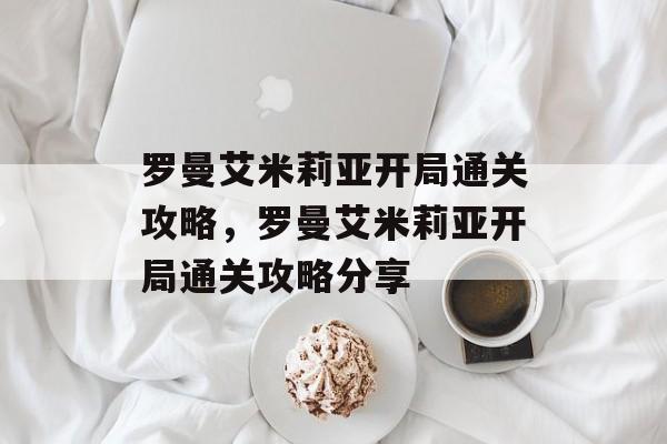罗曼艾米莉亚开局通关攻略，罗曼艾米莉亚开局通关攻略分享