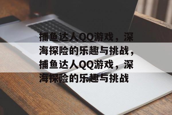 捕鱼达人QQ游戏,深海探险的乐趣与挑战,捕鱼达人QQ游戏,深海探险的乐趣与挑战 捕鱼达人QQ游戏,深海探险的乐趣与挑战,捕鱼达人QQ游戏,深海探险的乐趣与挑战