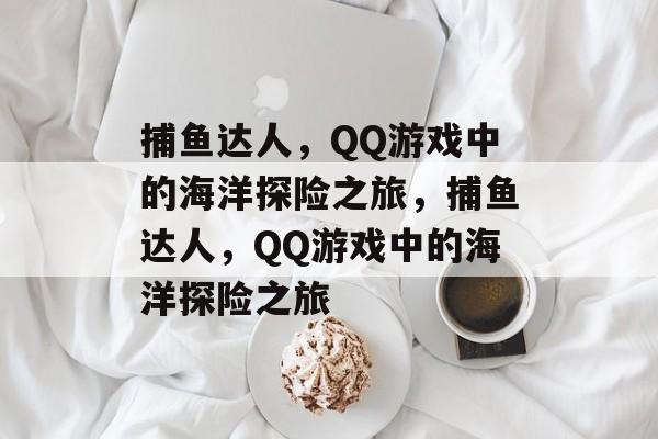 捕鱼达人,QQ游戏中的海洋探险之旅,捕鱼达人,QQ游戏中的海洋探险之旅 捕鱼达人,QQ游戏中的海洋探险之旅,捕鱼达人,QQ游戏中的海洋探险之旅