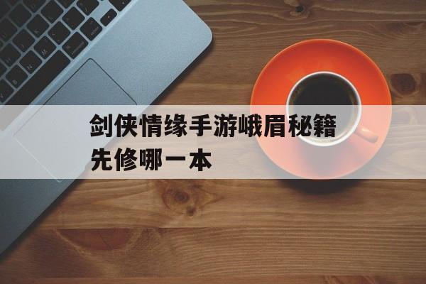 剑侠情缘手游峨眉秘籍先修哪一本 剑侠情缘手游峨眉秘籍先修哪一本