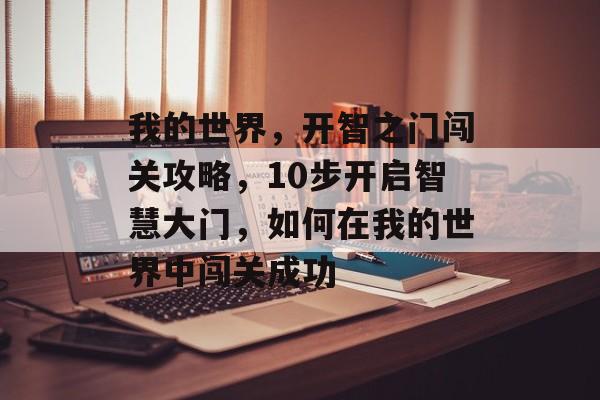 我的世界,开智之门闯关攻略,10步开启智慧大门,如何在我的世界中闯关成功 我的世界,开智之门闯关攻略,10步开启智慧大门,如何在我的世界中闯关成功