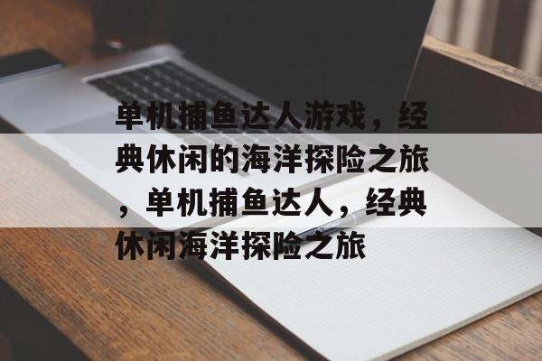 单机捕鱼达人游戏,经典休闲的海洋探险之旅,单机捕鱼达人,经典休闲海洋探险之旅 单机捕鱼达人游戏,经典休闲的海洋探险之旅,单机捕鱼达人,经典休闲海洋探险之旅