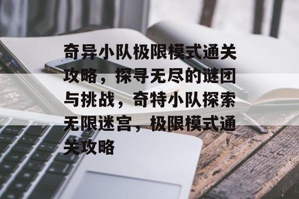 奇异小队极限模式通关攻略,探寻无尽的谜团与挑战,奇特小队探索无限迷宫,极限模式通关攻略 奇异小队极限模式通关攻略,探寻无尽的谜团与挑战,奇特小队探索无限迷宫,极限模式通关攻略