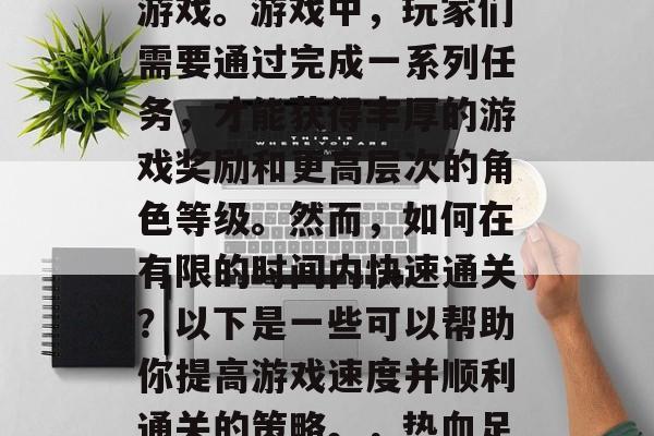 热血足球2是一款备受玩家喜爱的足球类休闲游戏。游戏中,玩家们需要通过完成一系列任务,才能获得丰厚的游戏奖励和更高层次的角色等级。然而,如何在有限的时间内快速通关?以下是一些可以帮助你提高游戏速度并顺利通关的策略。,热血足球2,提高游戏速度攻略大全 热血足球2是一款备受玩家喜爱的足球类休闲游戏。游戏中,玩家们需要通过完成一系列任务,才能获得丰厚的游戏奖励和更高层次的角色等级。然而,如何在有限的时间内快速通关?以下是一些可以帮助你提高游戏速度并顺利通关的策略。,热血足球2,提高游戏速度攻略大全