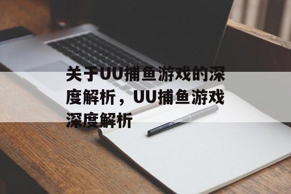 关于UU捕鱼游戏的深度解析,UU捕鱼游戏深度解析 关于UU捕鱼游戏的深度解析,UU捕鱼游戏深度解析