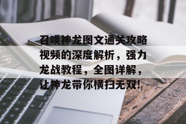 召唤神龙图文通关攻略视频的深度解析,强力龙战教程,全图详解,让神龙带你横扫无双! 召唤神龙图文通关攻略视频的深度解析,强力龙战教程,全图详解,让神龙带你横扫无双!