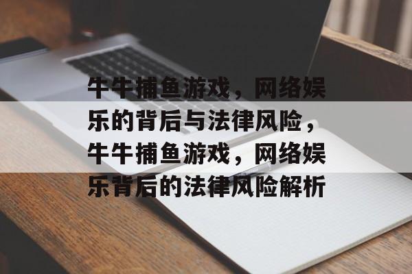牛牛捕鱼游戏,网络娱乐的背后与法律风险,牛牛捕鱼游戏,网络娱乐背后的法律风险解析 牛牛捕鱼游戏,网络娱乐的背后与法律风险,牛牛捕鱼游戏,网络娱乐背后的法律风险解析