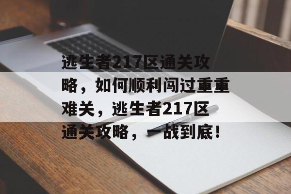逃生者217区通关攻略,如何顺利闯过重重难关,逃生者217区通关攻略,一战到底! 逃生者217区通关攻略,如何顺利闯过重重难关,逃生者217区通关攻略,一战到底!