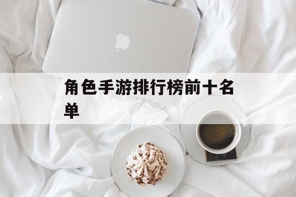 角色手游排行榜前十名单 角色手游排行榜前十名单