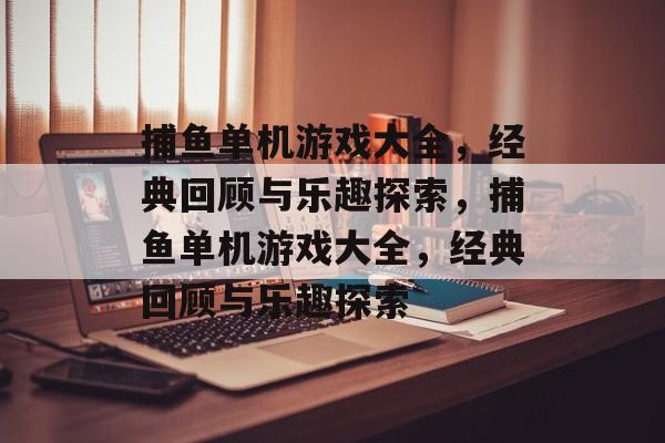 捕鱼单机游戏大全，经典回顾与乐趣探索，捕鱼单机游戏大全，经典回顾与乐趣探索