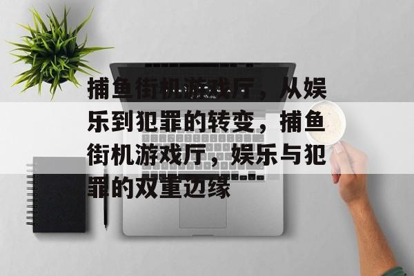捕鱼街机游戏厅,从娱乐到犯罪的转变,捕鱼街机游戏厅,娱乐与犯罪的双重边缘 捕鱼街机游戏厅,从娱乐到犯罪的转变,捕鱼街机游戏厅,娱乐与犯罪的双重边缘