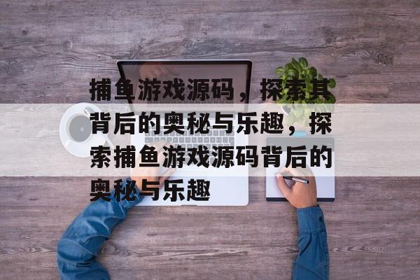 捕鱼游戏源码,探索其背后的奥秘与乐趣,探索捕鱼游戏源码背后的奥秘与乐趣 捕鱼游戏源码,探索其背后的奥秘与乐趣,探索捕鱼游戏源码背后的奥秘与乐趣