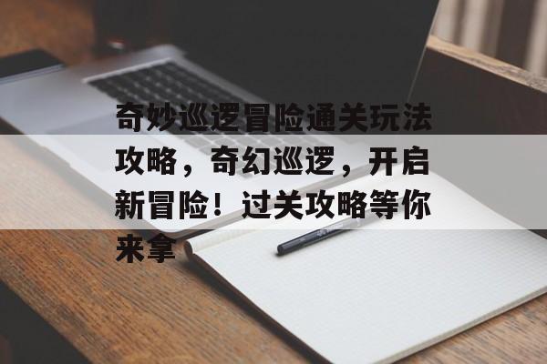 奇妙巡逻冒险通关玩法攻略,奇幻巡逻,开启新冒险!过关攻略等你来拿 奇妙巡逻冒险通关玩法攻略,奇幻巡逻,开启新冒险!过关攻略等你来拿