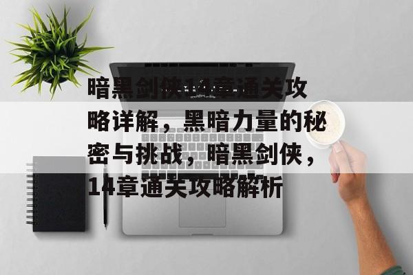 暗黑剑侠14章通关攻略详解,黑暗力量的秘密与挑战,暗黑剑侠,14章通关攻略解析 暗黑剑侠14章通关攻略详解,黑暗力量的秘密与挑战,暗黑剑侠,14章通关攻略解析