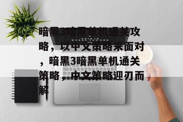 暗黑3暗黑单机通关攻略,以中文策略来面对,暗黑3暗黑单机通关策略,中文策略迎刃而解 暗黑3暗黑单机通关攻略,以中文策略来面对,暗黑3暗黑单机通关策略,中文策略迎刃而解