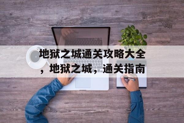 地狱之城通关攻略大全,地狱之城,通关指南 地狱之城通关攻略大全,地狱之城,通关指南
