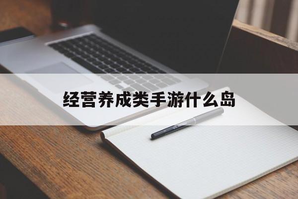 经营养成类手游什么岛 经营养成类手游什么岛