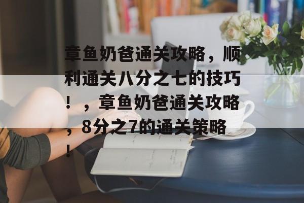 章鱼奶爸通关攻略，顺利通关八分之七的技巧！，章鱼奶爸通关攻略，8分之7的通关策略！