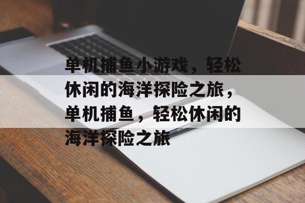 单机捕鱼小游戏，轻松休闲的海洋探险之旅，单机捕鱼，轻松休闲的海洋探险之旅