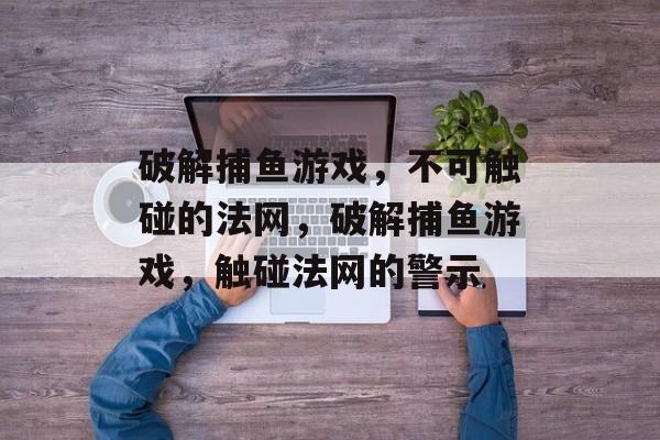 破解捕鱼游戏，不可触碰的法网，破解捕鱼游戏，触碰法网的警示