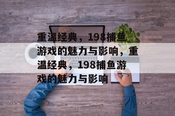 重温经典,198捕鱼游戏的魅力与影响,重温经典,198捕鱼游戏的魅力与影响 重温经典,198捕鱼游戏的魅力与影响,重温经典,198捕鱼游戏的魅力与影响