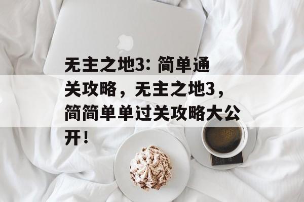 无主之地3: 简单通关攻略,无主之地3,简简单单过关攻略大公开! 无主之地3: 简单通关攻略,无主之地3,简简单单过关攻略大公开!