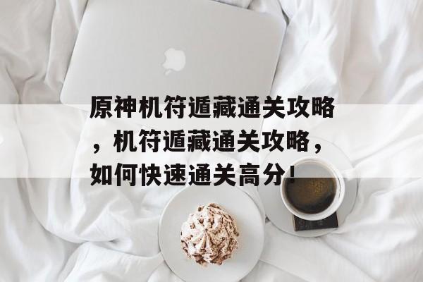 原神机符遁藏通关攻略,机符遁藏通关攻略,如何快速通关高分! 原神机符遁藏通关攻略,机符遁藏通关攻略,如何快速通关高分!