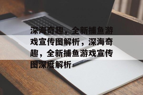 深海奇趣,全新捕鱼游戏宣传图解析,深海奇趣,全新捕鱼游戏宣传图深度解析 深海奇趣,全新捕鱼游戏宣传图解析,深海奇趣,全新捕鱼游戏宣传图深度解析
