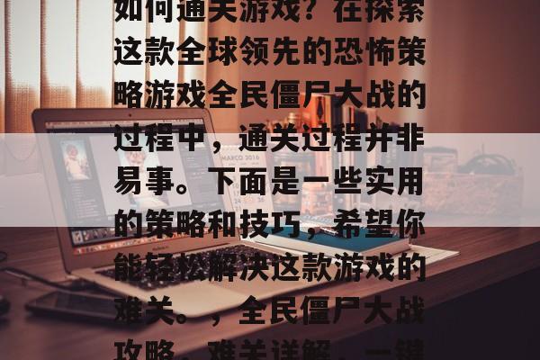 全民僵尸大战攻略——如何通关游戏?在探索这款全球领先的恐怖策略游戏全民僵尸大战的过程中,通关过程并非易事。下面是一些实用的策略和技巧,希望你能轻松解决这款游戏的难关。,全民僵尸大战攻略,难关详解,一键通关全攻略! 全民僵尸大战攻略——如何通关游戏?在探索这款全球领先的恐怖策略游戏全民僵尸大战的过程中,通关过程并非易事。下面是一些实用的策略和技巧,希望你能轻松解决这款游戏的难关。,全民僵尸大战攻略,难关详解,一键通关全攻略!
