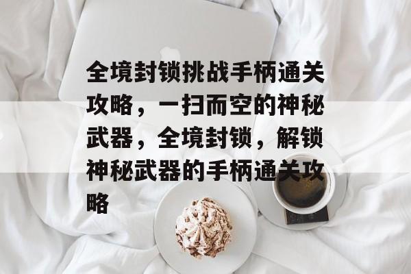 全境封锁挑战手柄通关攻略,一扫而空的神秘武器,全境封锁,解锁神秘武器的手柄通关攻略 全境封锁挑战手柄通关攻略,一扫而空的神秘武器,全境封锁,解锁神秘武器的手柄通关攻略