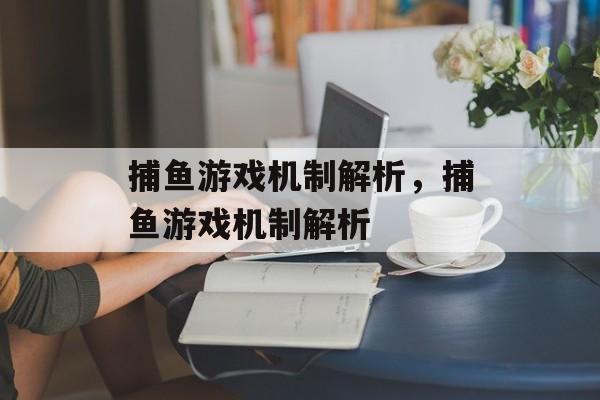 捕鱼游戏机制解析,捕鱼游戏机制解析 捕鱼游戏机制解析,捕鱼游戏机制解析