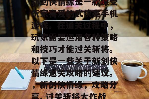 新剑侠情缘是一款深受玩家喜爱的武侠类手机游戏。在通关过程中，玩家需要运用各种策略和技巧才能过关斩将。以下是一些关于新剑侠情缘通关攻略的建议。，新剑侠情缘，攻略分享, 过关斩将大作战