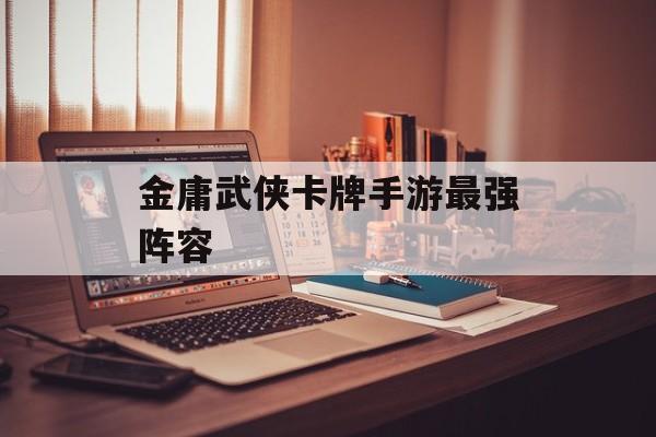 金庸武侠卡牌手游最强阵容 金庸武侠卡牌手游最强阵容