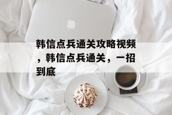 韩信点兵通关攻略视频,韩信点兵通关,一招到底 韩信点兵通关攻略视频,韩信点兵通关,一招到底