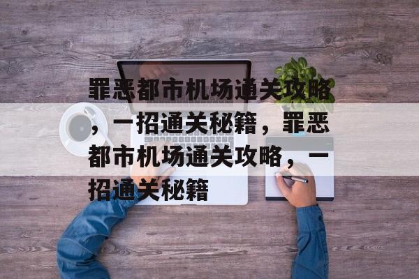 罪恶都市机场通关攻略,一招通关秘籍,罪恶都市机场通关攻略,一招通关秘籍 罪恶都市机场通关攻略,一招通关秘籍,罪恶都市机场通关攻略,一招通关秘籍