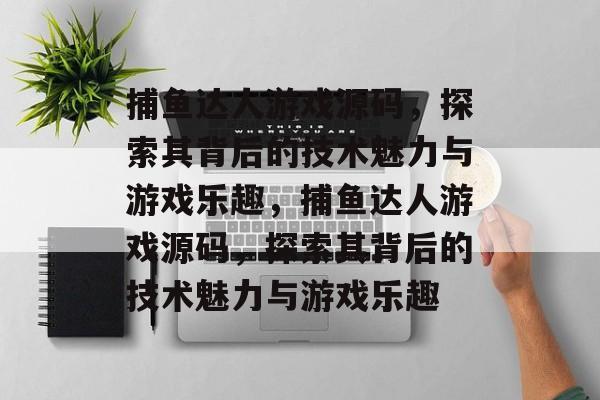 捕鱼达人游戏源码,探索其背后的技术魅力与游戏乐趣,捕鱼达人游戏源码,探索其背后的技术魅力与游戏乐趣 捕鱼达人游戏源码,探索其背后的技术魅力与游戏乐趣,捕鱼达人游戏源码,探索其背后的技术魅力与游戏乐趣