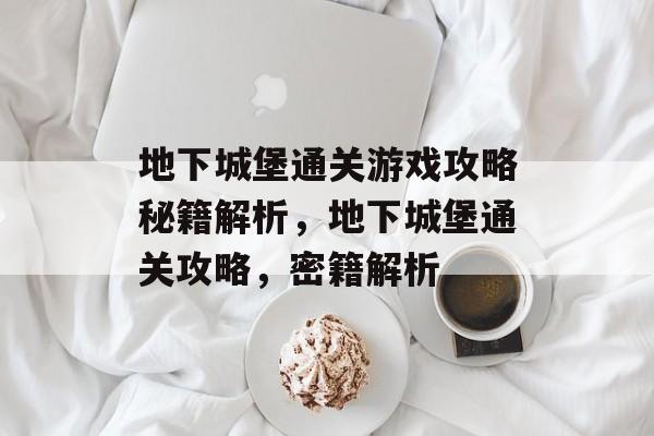 地下城堡通关游戏攻略秘籍解析,地下城堡通关攻略,密籍解析 地下城堡通关游戏攻略秘籍解析,地下城堡通关攻略,密籍解析