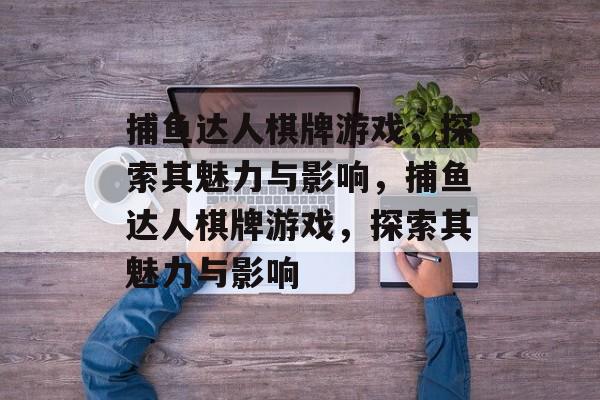 捕鱼达人棋牌游戏,探索其魅力与影响,捕鱼达人棋牌游戏,探索其魅力与影响 捕鱼达人棋牌游戏,探索其魅力与影响,捕鱼达人棋牌游戏,探索其魅力与影响