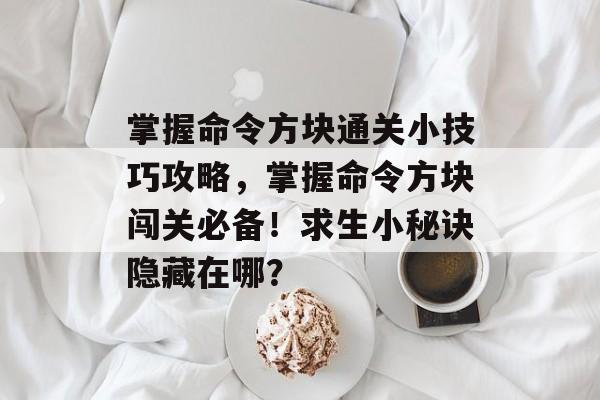 掌握命令方块通关小技巧攻略,掌握命令方块闯关必备!求生小秘诀隐藏在哪? 掌握命令方块通关小技巧攻略,掌握命令方块闯关必备!求生小秘诀隐藏在哪?