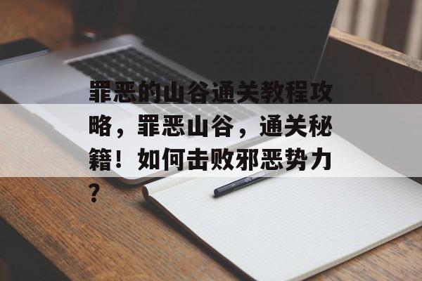 罪恶的山谷通关教程攻略,罪恶山谷,通关秘籍!如何击败邪恶势力? 罪恶的山谷通关教程攻略,罪恶山谷,通关秘籍!如何击败邪恶势力?