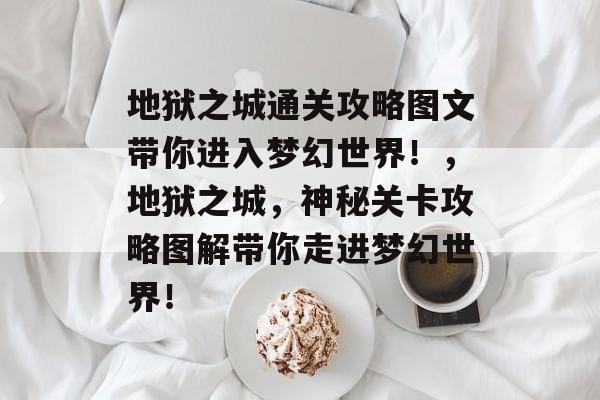 地狱之城通关攻略图文带你进入梦幻世界!,地狱之城,神秘关卡攻略图解带你走进梦幻世界! 地狱之城通关攻略图文带你进入梦幻世界!,地狱之城,神秘关卡攻略图解带你走进梦幻世界!