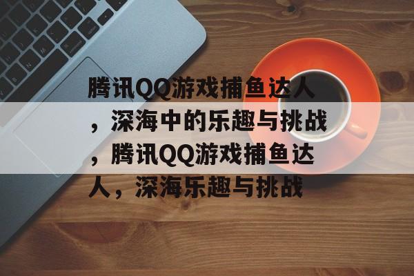 腾讯QQ游戏捕鱼达人,深海中的乐趣与挑战,腾讯QQ游戏捕鱼达人,深海乐趣与挑战 腾讯QQ游戏捕鱼达人,深海中的乐趣与挑战,腾讯QQ游戏捕鱼达人,深海乐趣与挑战