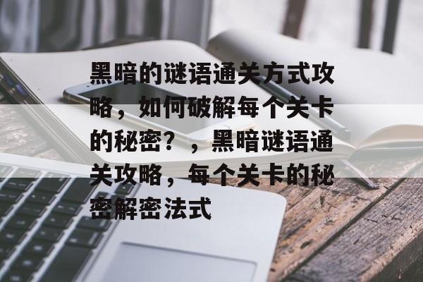 黑暗的谜语通关方式攻略,如何破解每个关卡的秘密?,黑暗谜语通关攻略,每个关卡的秘密解密法式 黑暗的谜语通关方式攻略,如何破解每个关卡的秘密?,黑暗谜语通关攻略,每个关卡的秘密解密法式