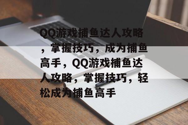 QQ游戏捕鱼达人攻略,掌握技巧,成为捕鱼高手,QQ游戏捕鱼达人攻略,掌握技巧,轻松成为捕鱼高手 QQ游戏捕鱼达人攻略,掌握技巧,成为捕鱼高手,QQ游戏捕鱼达人攻略,掌握技巧,轻松成为捕鱼高手