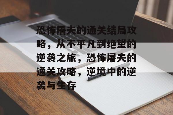 恐怖屠夫的通关结局攻略,从不平凡到绝望的逆袭之旅,恐怖屠夫的通关攻略,逆境中的逆袭与生存 恐怖屠夫的通关结局攻略,从不平凡到绝望的逆袭之旅,恐怖屠夫的通关攻略,逆境中的逆袭与生存