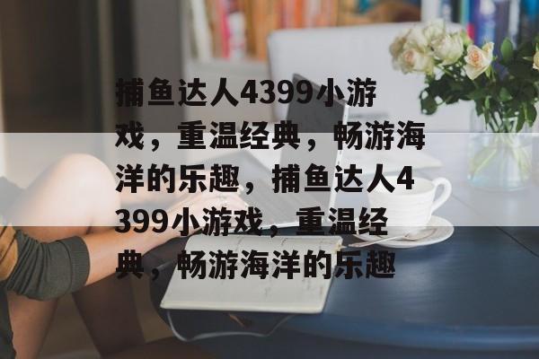 捕鱼达人4399小游戏，重温经典，畅游海洋的乐趣，捕鱼达人4399小游戏，重温经典，畅游海洋的乐趣