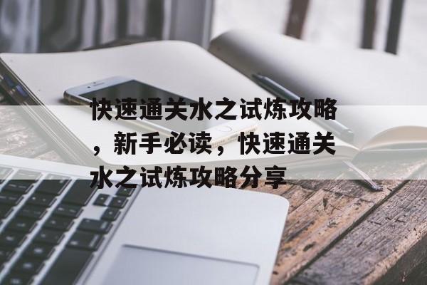 快速通关水之试炼攻略,新手必读,快速通关水之试炼攻略分享 快速通关水之试炼攻略,新手必读,快速通关水之试炼攻略分享
