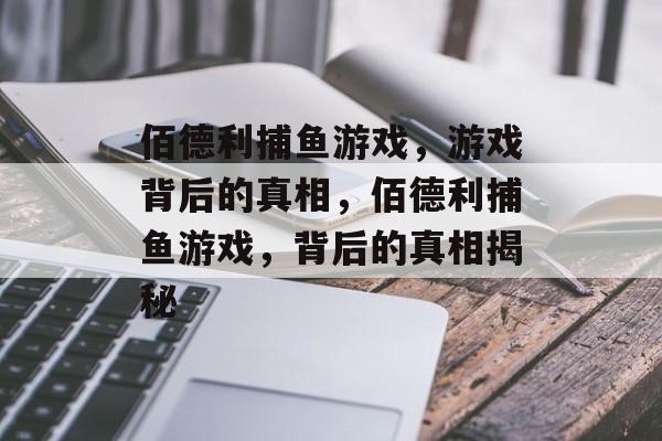 佰德利捕鱼游戏，游戏背后的真相，佰德利捕鱼游戏，背后的真相揭秘