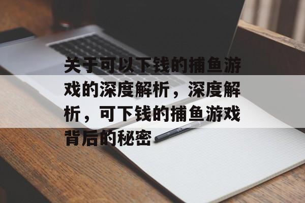 关于可以下钱的捕鱼游戏的深度解析,深度解析,可下钱的捕鱼游戏背后的秘密 关于可以下钱的捕鱼游戏的深度解析,深度解析,可下钱的捕鱼游戏背后的秘密