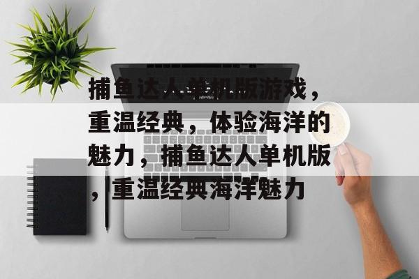 捕鱼达人单机版游戏，重温经典，体验海洋的魅力，捕鱼达人单机版，重温经典海洋魅力